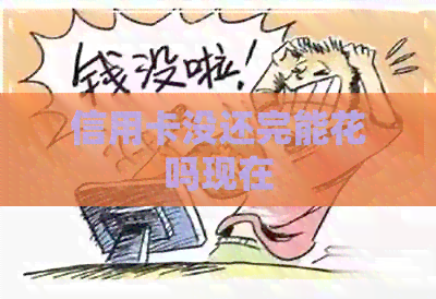 信用卡没还完能花吗现在