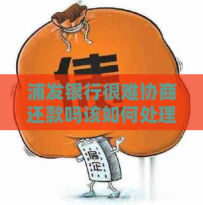 浦发银行很难协商还款吗该如何处理