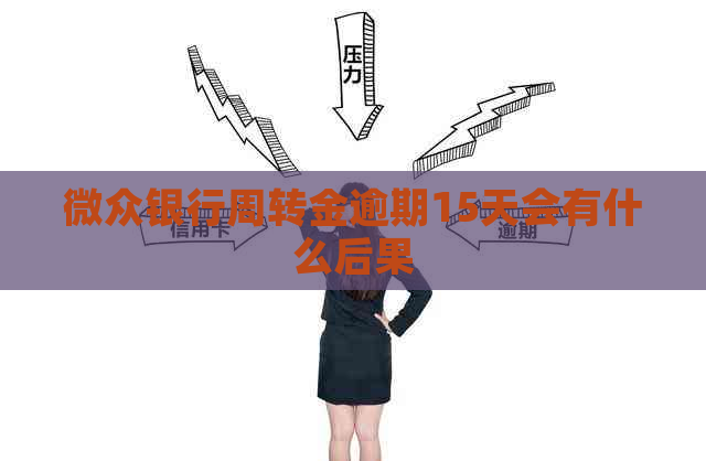 微众银行周转金逾期15天会有什么后果