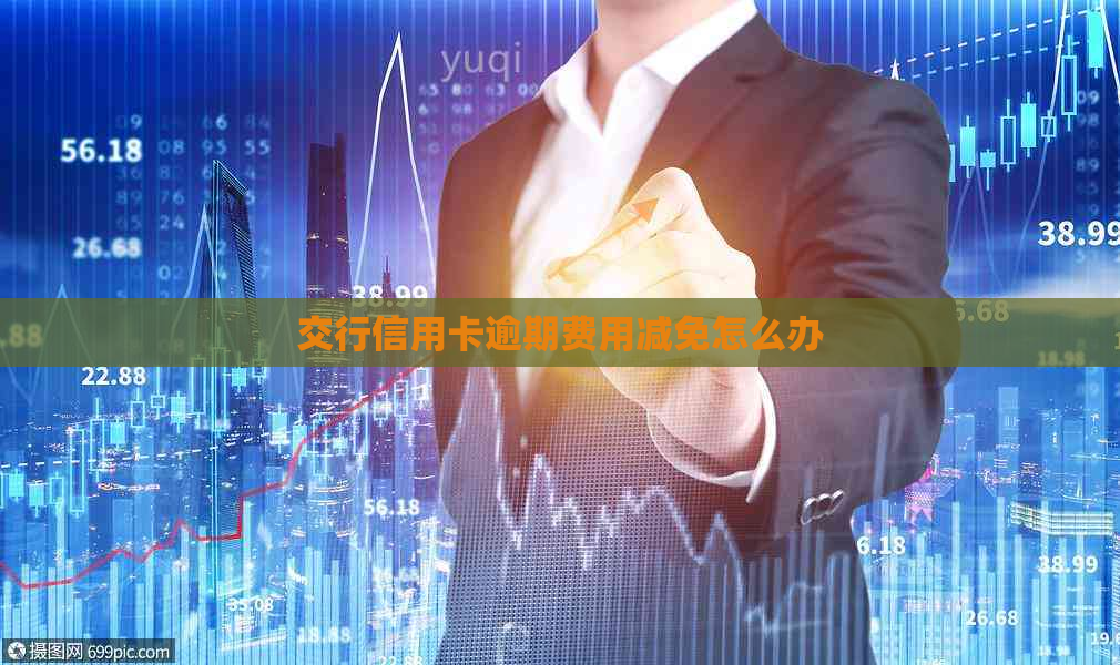 交行信用卡逾期费用减免怎么办