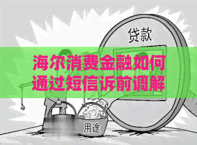 海尔消费金融如何通过短信诉前调解