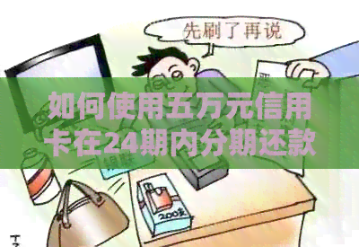 如何使用五万元信用卡在24期内分期还款？完整指南解答您的所有疑问