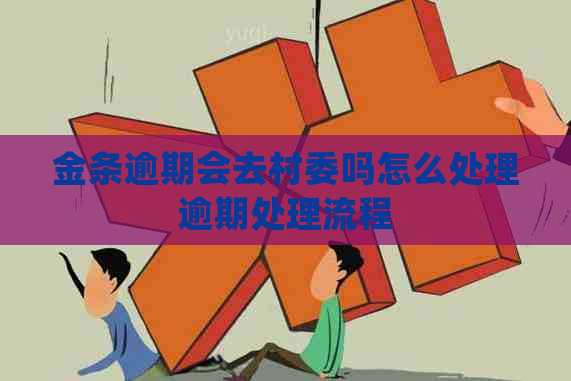 金条逾期会去村委吗怎么处理逾期处理流程