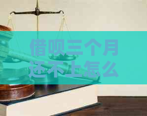 借呗三个月还不上怎么办