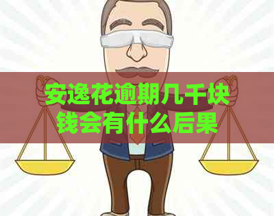 安逸花逾期几千块钱会有什么后果