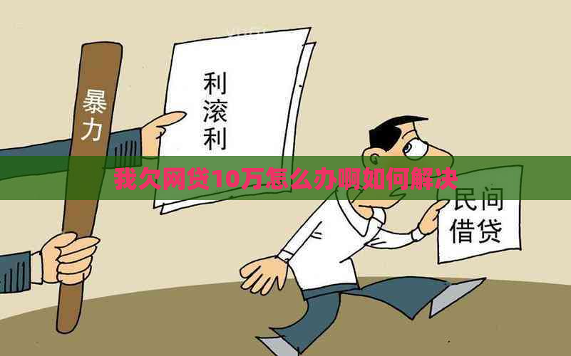 我欠网贷10万怎么办啊如何解决