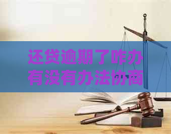 还贷逾期了咋办有没有办法协商解决