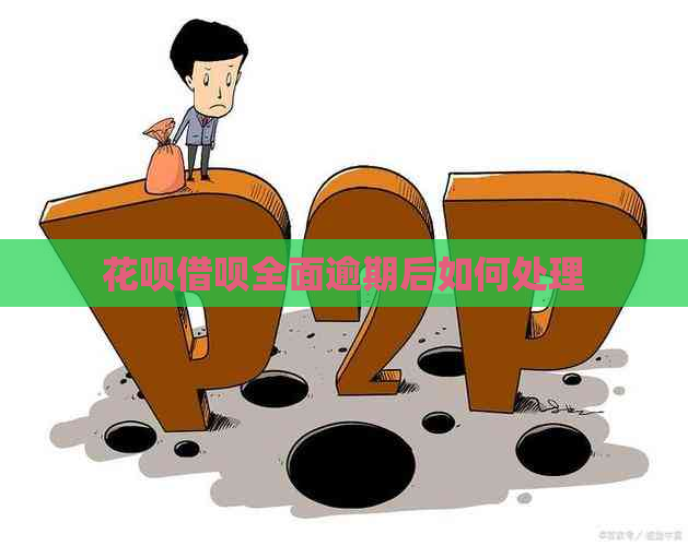 花呗借呗全面逾期后如何处理