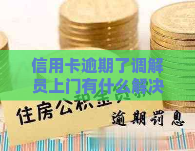 信用卡逾期了调解员上门有什么解决办法