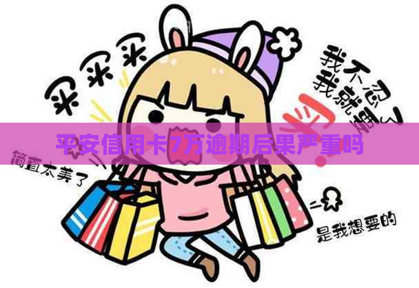 平安信用卡7万逾期后果严重吗