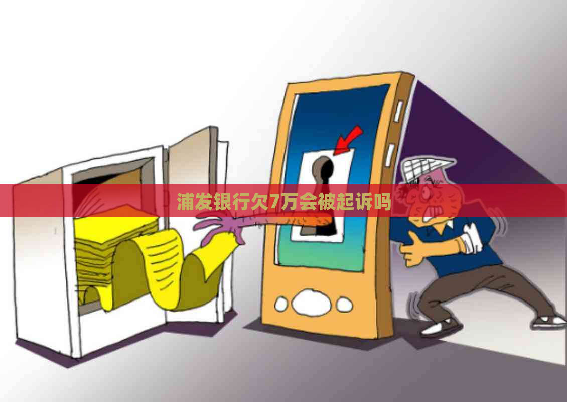 浦发银行欠7万会被起诉吗
