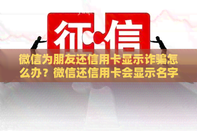 微信为朋友还信用卡显示诈骗怎么办？微信还信用卡会显示名字吗？