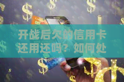 开战后欠的信用卡还用还吗？如何处理？