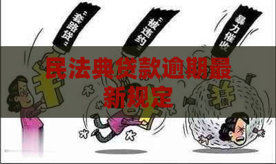民法典贷款逾期最新规定 民法典贷款逾期最新规定