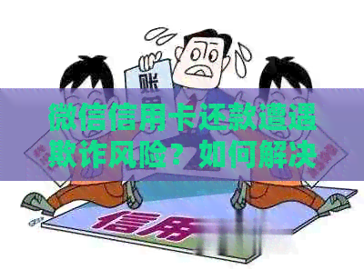 微信信用卡还款遭遇欺诈风险？如何解决并避免类似问题出现