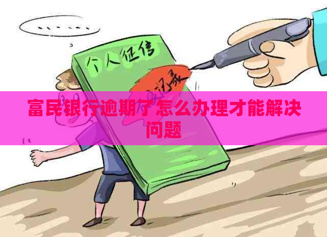 富民银行逾期了怎么办理才能解决问题