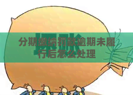 分期缴纳罚款逾期未履行后怎么处理