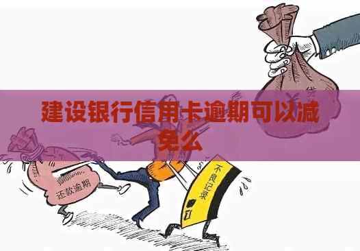 建设银行信用卡逾期可以减免么