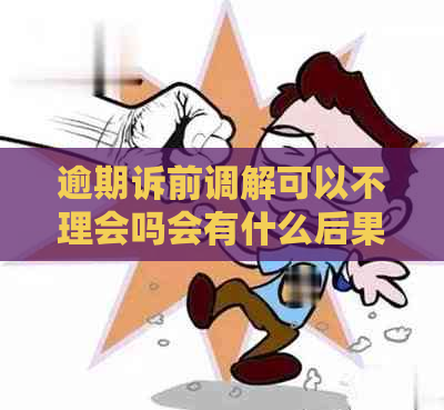 逾期诉前调解可以不理会吗会有什么后果