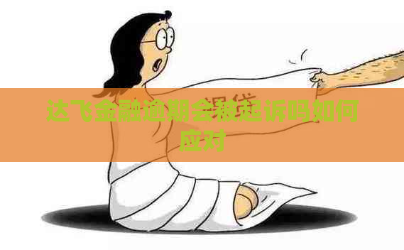 达飞金融逾期会被起诉吗如何应对