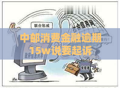 中邮消费金融逾期15w说要起诉