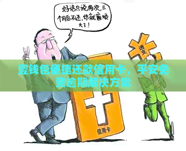 壹钱包便捷还款信用卡,平安免费逾期解决方案