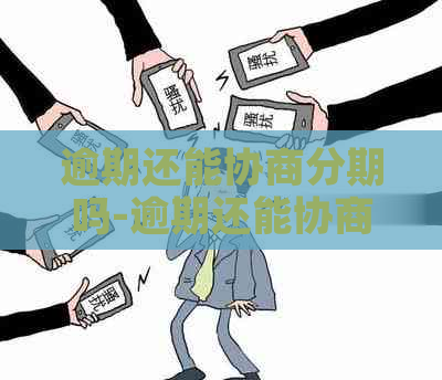 逾期还能协商分期吗-逾期还能协商分期吗