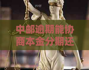 中邮逾期能协商本金分期还吗