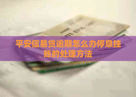 平安信易贷逾期怎么办停息挂账的处理方法