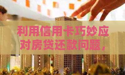 利用信用卡巧妙应对房贷还款问题，避免逾期风险