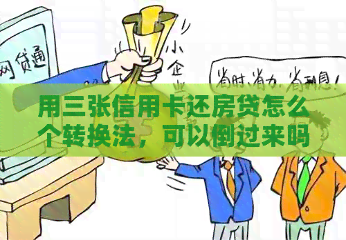 用三张信用卡还房贷怎么个转换法，可以倒过来吗？