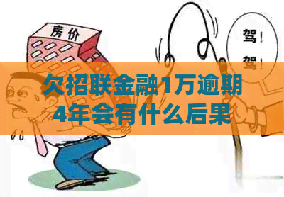 欠招联金融1万逾期4年会有什么后果 欠招联金融1万逾期4年会有什么后果