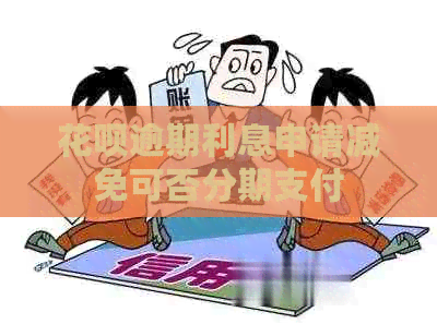 白条逾期利息申请减免可否分期支付