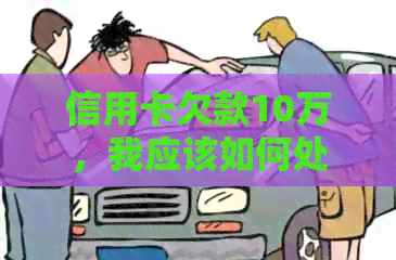 信用卡欠款10万，我应该如何处理？