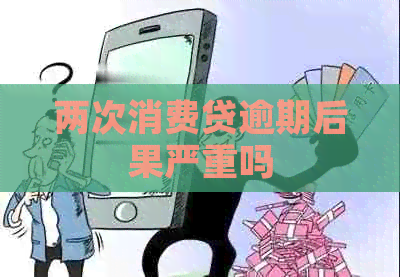 两次消费贷逾期后果严重吗