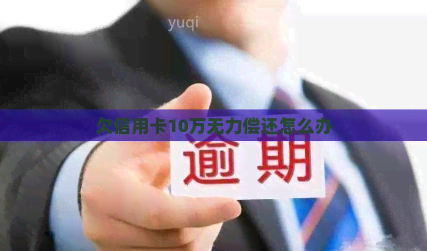 欠信用卡10万无力偿还怎么办