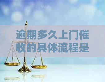 逾期多久上门的具体流程是怎样的