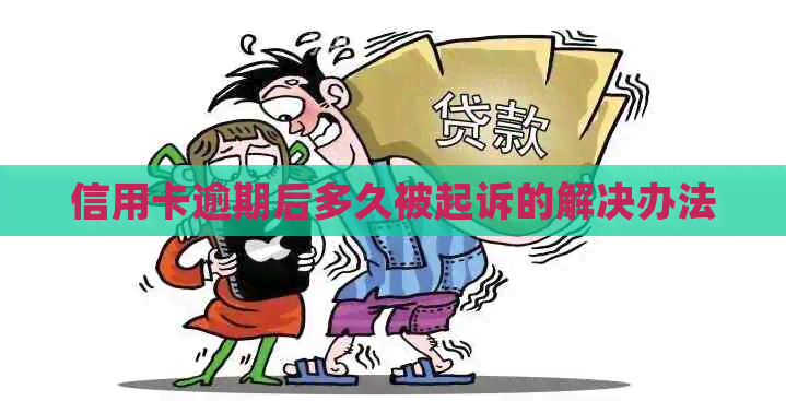 信用卡逾期后多久被起诉的解决办法