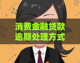 消费金融贷款逾期处理方式和后果