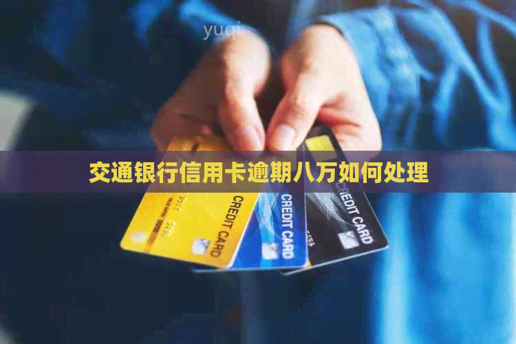 交通银行信用卡逾期八万如何处理