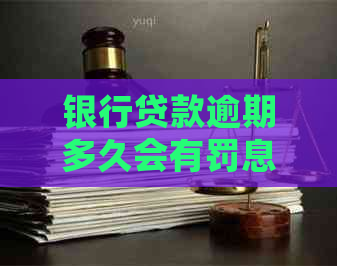 银行贷款逾期多久会有罚息要交多少