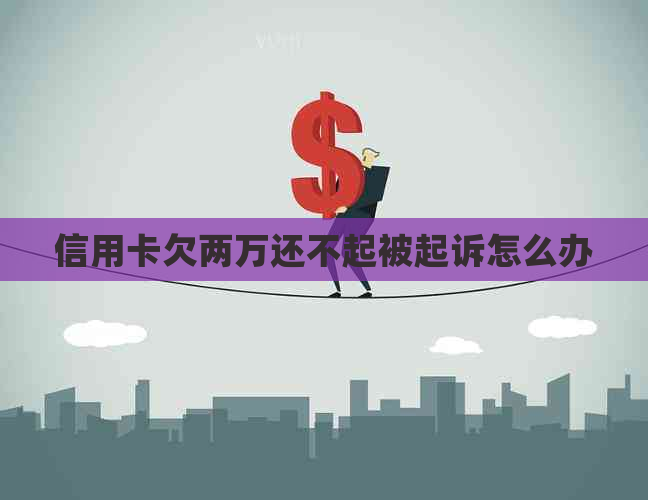 信用卡欠两万还不起被起诉怎么办