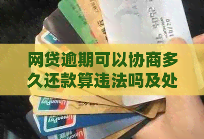 网贷逾期可以协商多久还款算违法吗及处理方式
