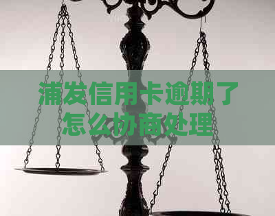 浦发信用卡逾期了怎么协商处理