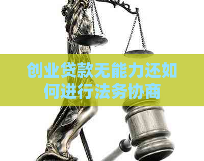 创业贷款无能力还如何进行法务协商