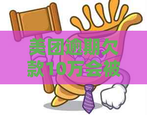 美团逾期欠款10万会被起诉吗