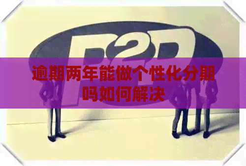 逾期两年能做个性化分期吗如何解决