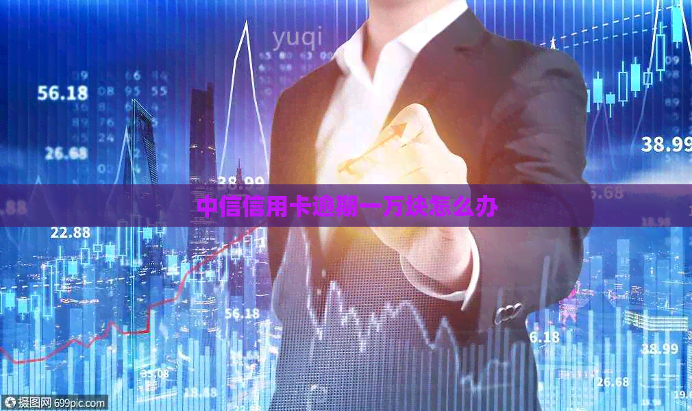 中信信用卡逾期一万块怎么办