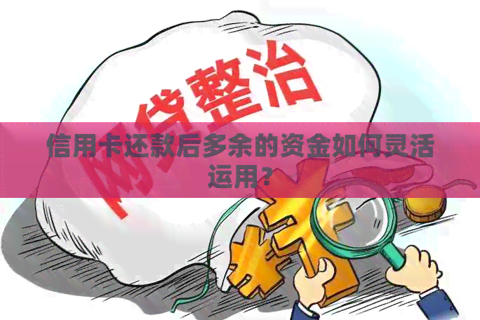 信用卡还款后多余的资金如何灵活运用？