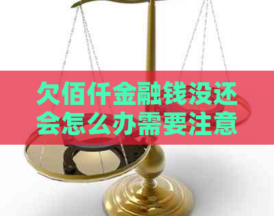 欠佰仟金融钱没还会怎么办需要注意什么